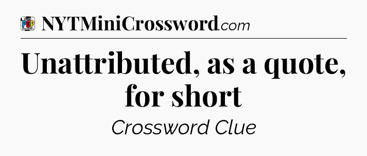Unattributed, as a quote, for short Crossword Clue