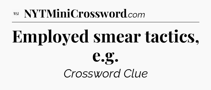 Employed smear tactics, e.g - WSJ Crossword