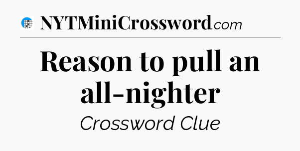 Reason to pull an all-nighter Crossword Clue