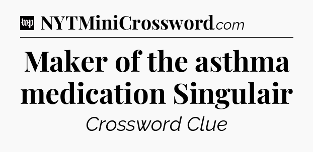Maker of the asthma medication Singulair Crossword Clue