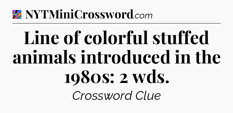 Line of colorful stuffed animals introduced in the 1980s: 2 wds Crossword Clue