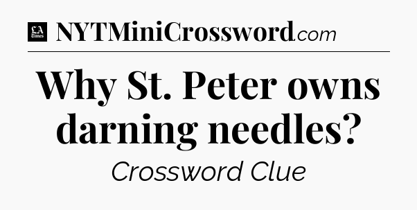 Why St. Peter owns darning needles - LA Times Crossword