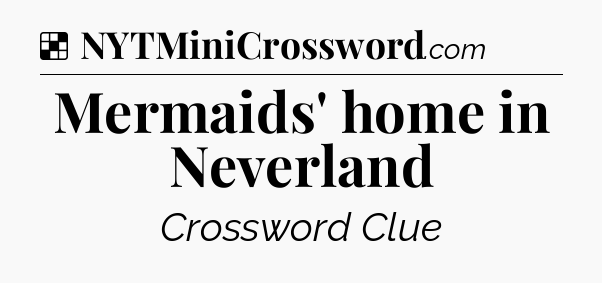 Solution: Mermaids' home in Neverland - NYT Crossword