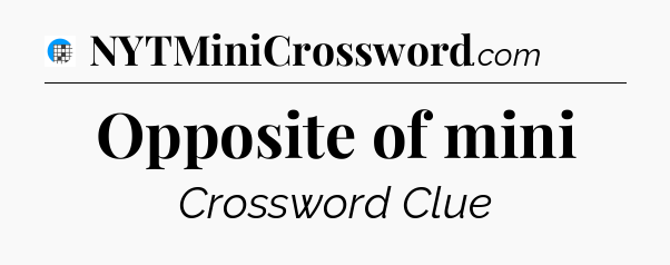 Opposite of mini Crossword Clue