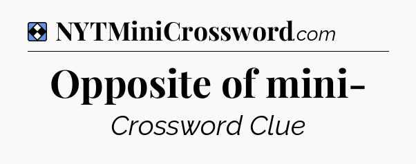 Solution: Opposite of mini- - NYT Mini Crossword