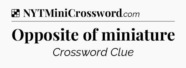 Solution: Opposite of miniature - NYT Crossword