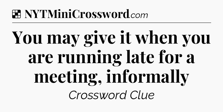 Solution: You may give it when you are running late for a meeting, informally - NYT Crossword