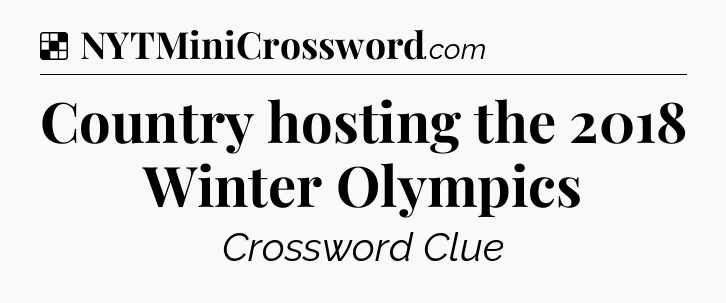 Solution: Country hosting the 2018 Winter Olympics - NYT Crossword