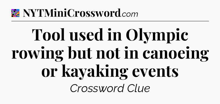 Tool used in Olympic rowing but not in canoeing or kayaking events Crossword Clue