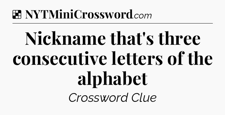 Solution: Nickname that's three consecutive letters of the alphabet - NYT Crossword