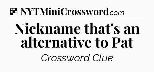 Solution: Nickname that's an alternative to Pat - NYT Crossword