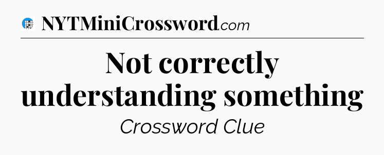 Not correctly understanding something Crossword Clue