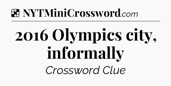 Solution: 2016 Olympics city, informally - NYT Crossword