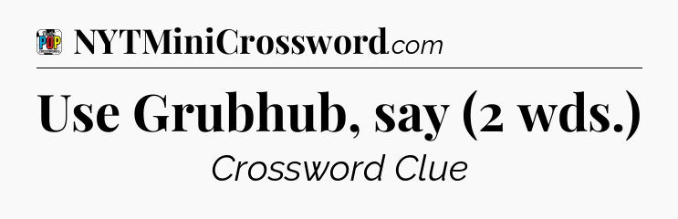 Use Grubhub, say (2 wds.) Crossword Clue