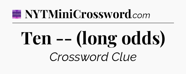 Ten -- (long odds) - Thomas Joseph Crossword