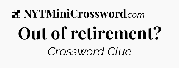 Solution: Out of retirement - NYT Crossword