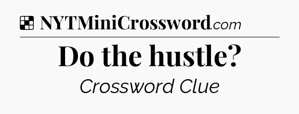 Solution: Do the hustle - NYT Crossword