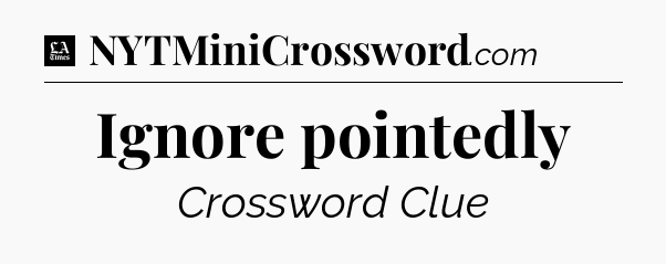 Ignore pointedly - LA Times Crossword