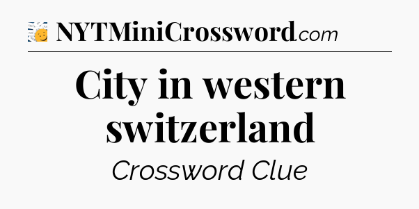 City in western switzerland  - 7 Little Words