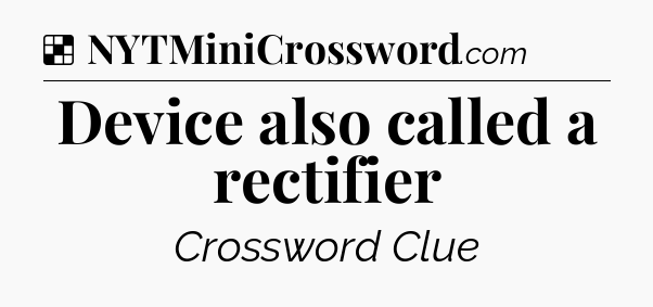 Solution: Device also called a rectifier - NYT Crossword