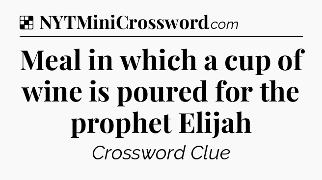 Solution: Meal in which a cup of wine is poured for the prophet Elijah - NYT Crossword