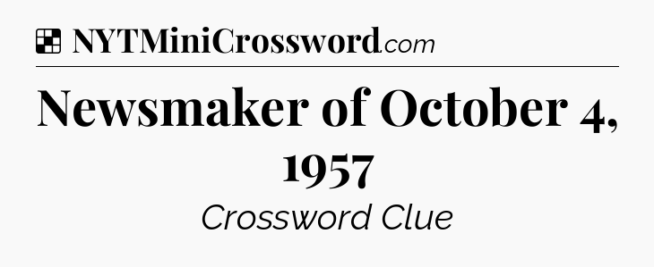 Solution: Newsmaker of October 4, 1957 - NYT Crossword