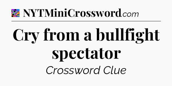 Cry from a bullfight spectator Crossword Clue