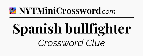 Spanish bullfighter Crossword Clue