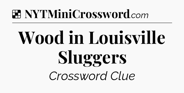 Solution: Wood in Louisville Sluggers - NYT Crossword