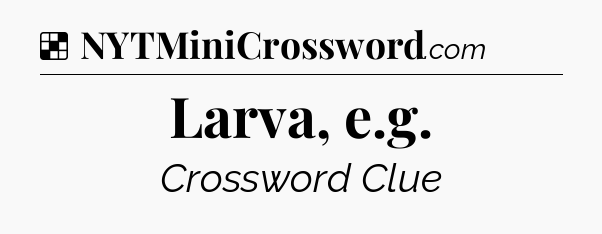 Solution: Larva, e.g - NYT Crossword