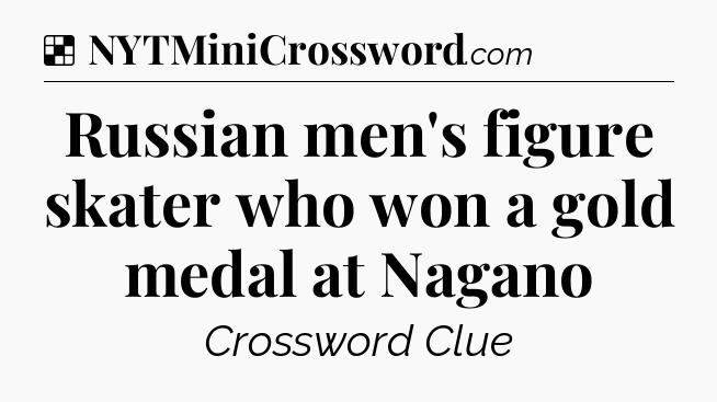 Solution: Russian men's figure skater who won a gold medal at Nagano - NYT Crossword