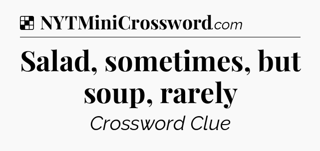 Solution: Salad, sometimes, but soup, rarely - NYT Crossword