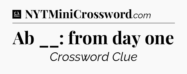 Ab __: from day one - LA Times Crossword