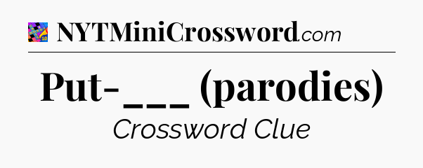 Put-___ (parodies) Crossword Clue
