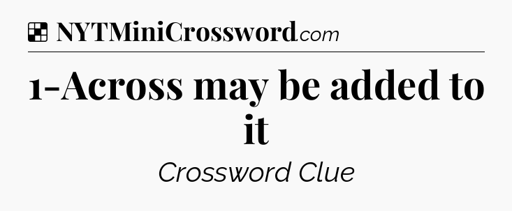 Solution: 1-Across may be added to it - NYT Crossword