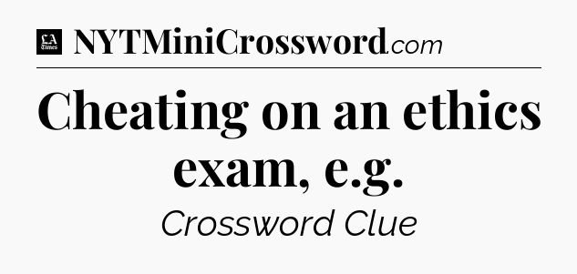 Cheating on an ethics exam, e.g - LA Times Crossword