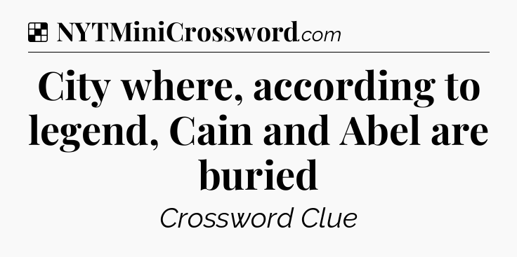Solution: City where, according to legend, Cain and Abel are buried - NYT Crossword