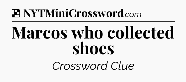 Solution: Marcos who collected shoes - NYT Crossword