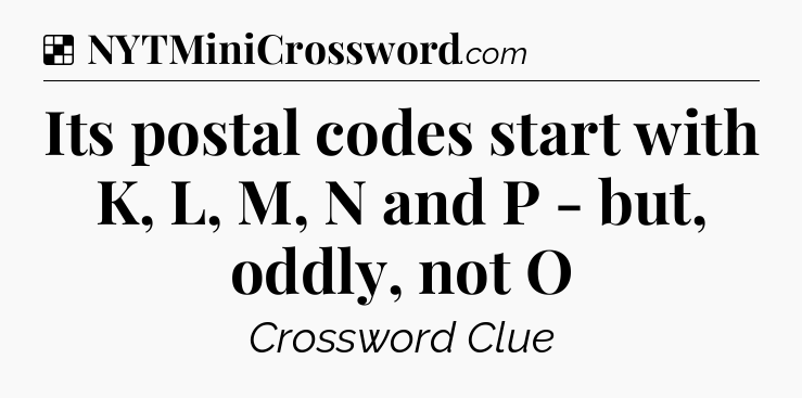 Solution: Its postal codes start with K, L, M, N and P - but, oddly, not O - NYT Crossword