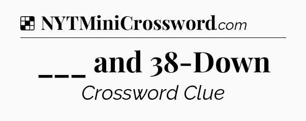 Solution: ___ and 38-Down - NYT Crossword