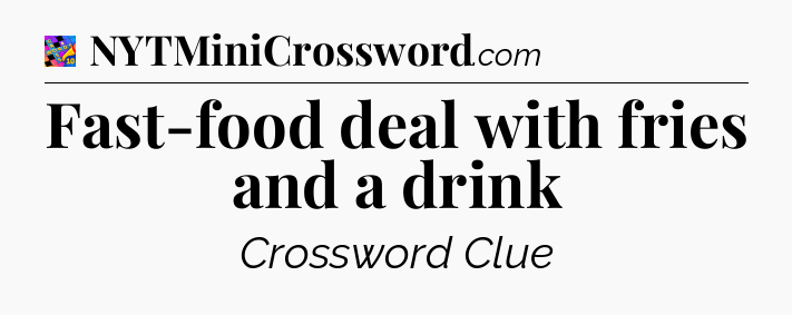Fast-food deal with fries and a drink Crossword Clue