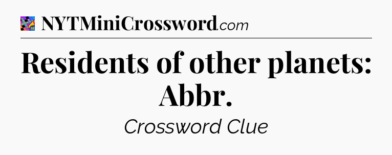 Residents of other planets: Abbr Crossword Clue