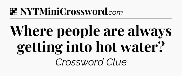 Solution: Where people are always getting into hot water - NYT Crossword