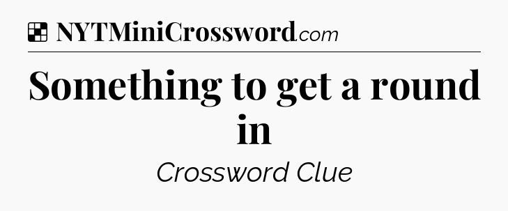 Solution: Something to get a round in - NYT Crossword
