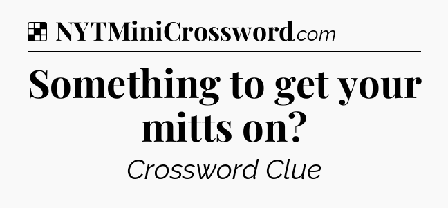 Solution: Something to get your mitts on - NYT Crossword