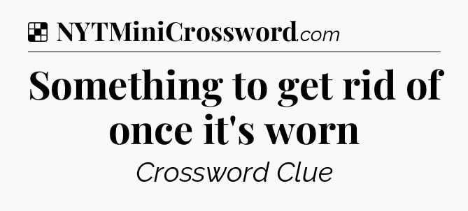 Solution: Something to get rid of once it's worn - NYT Crossword