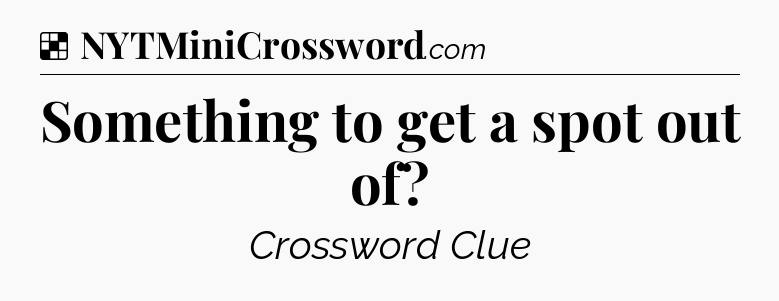 Solution: Something to get a spot out of - NYT Crossword