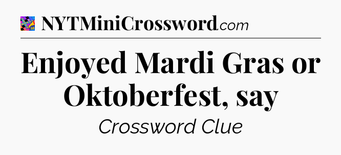 Enjoyed Mardi Gras or Oktoberfest, say Crossword Clue