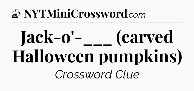 Jack-o'-___ (carved Halloween pumpkins) - Daily Themed Classic Crossword