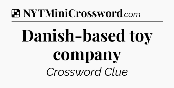Solution: Danish-based toy company - NYT Crossword